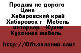 Продам не дорого › Цена ­ 10 000 - Хабаровский край, Хабаровск г. Мебель, интерьер » Кухни. Кухонная мебель   